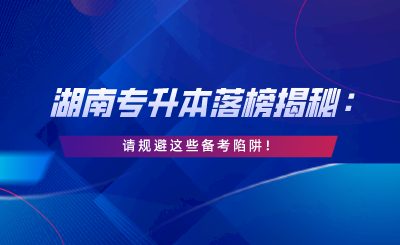 湖南專升本落榜揭秘：請規(guī)避這些備考陷阱！