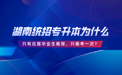 湖南統(tǒng)招專升本為什么只有應(yīng)屆畢業(yè)生能報(bào)，只能考一次？.png