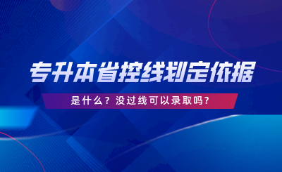 專(zhuān)升本的省控線劃定依據(jù)是什么沒(méi)過(guò)線可以錄取嗎.png
