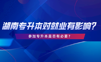 湖南專升本對(duì)就業(yè)有哪些影響？專升本是否有必要.png
