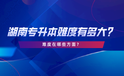 湖南專升本難度有多大？難度在哪些方面.png