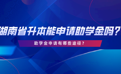 湖南省專升本可以申請助學(xué)金嗎？助學(xué)金申請有哪些途徑.png