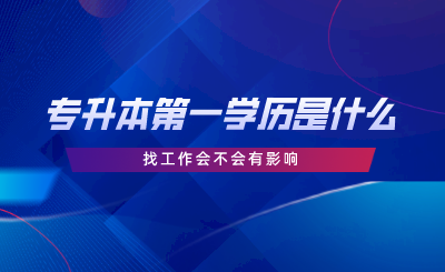 專升本第一學(xué)歷是什么，找工作會不會有影響.png