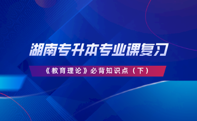 湖南專升本專業(yè)課復(fù)習(xí)《教育理論》必背知識點（下）.png