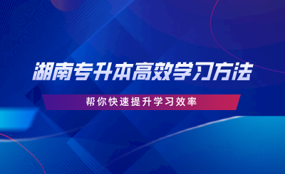 湖南專升本高效學(xué)習(xí)方法，幫你快速提升學(xué)習(xí)效率.png