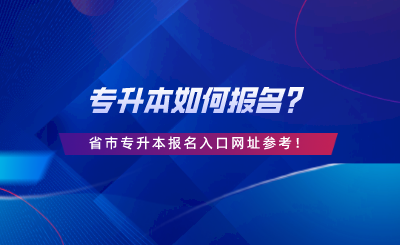 專升本如何報名？28省市專升本報名入口網(wǎng)址參考.png