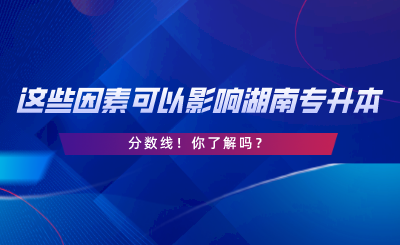 這些因素可以影響湖南專升本分數(shù)線！你了解嗎.png