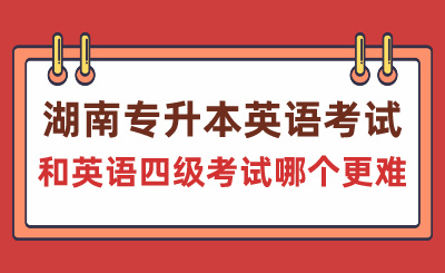 湖南專升本英語考試和英語四級考試哪個(gè)更難？