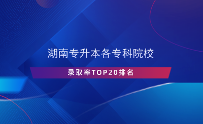 湖南專升本各?？圃盒ｄ浫÷蔜OP20排名.png