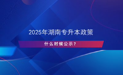 2025年湖南專升本政策什么時候公示？.png
