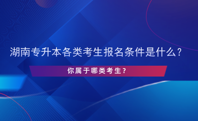 湖南專升本各類考生報名條件是什么？.png