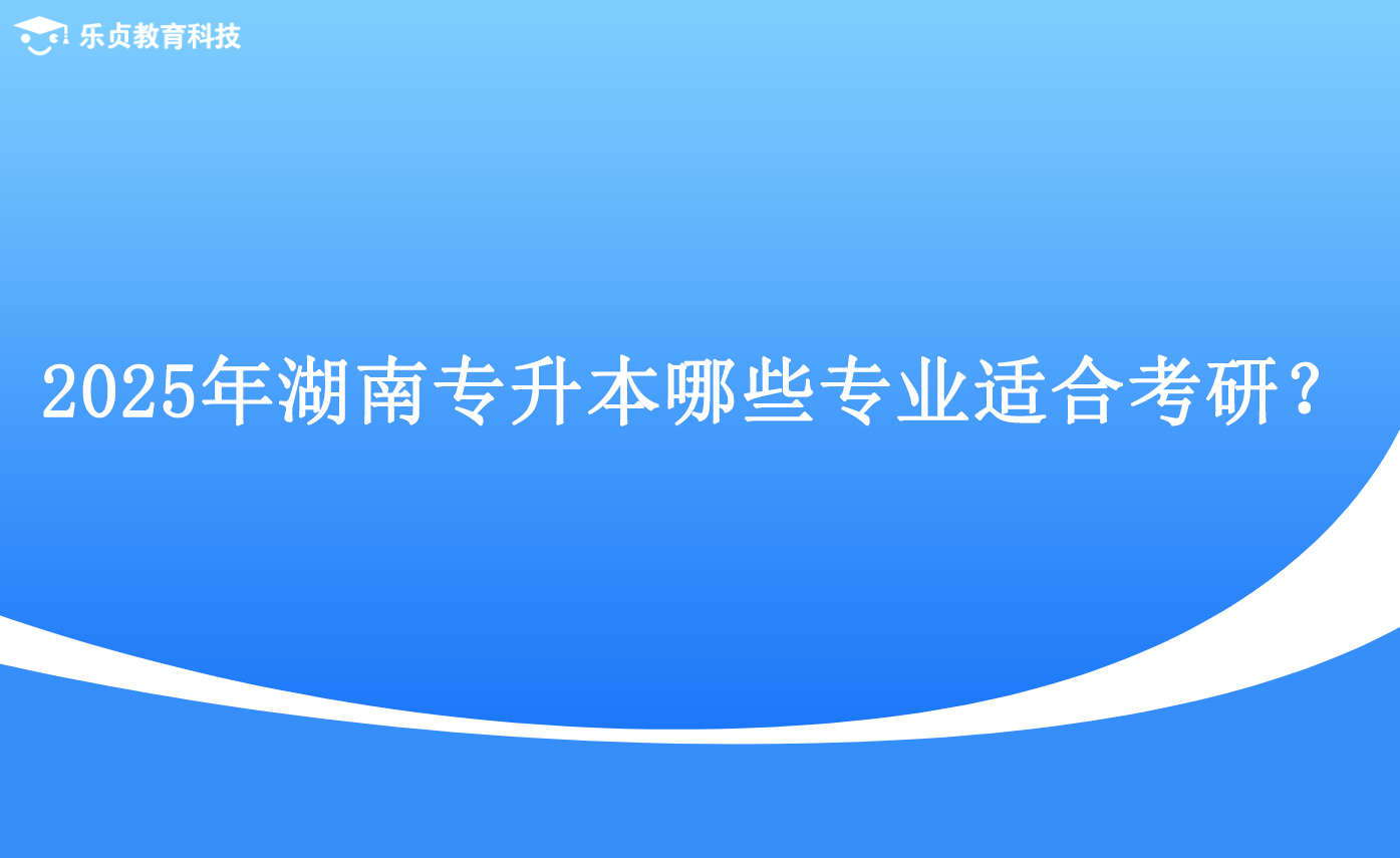 2025年湖南專(zhuān)升本哪些專(zhuān)業(yè)適合考研？.png