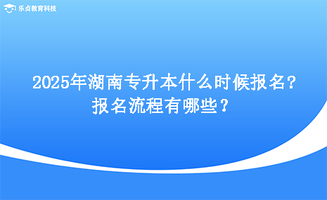 2025年湖南專升本什么時候報名，報名流程有哪些.png