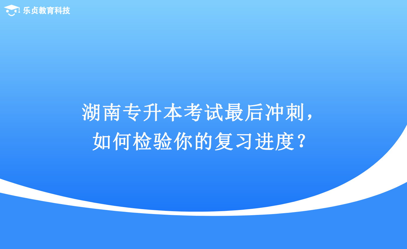 湖南專升本考試最后沖刺，如何檢驗?zāi)愕膹?fù)習(xí)進(jìn)度？.png