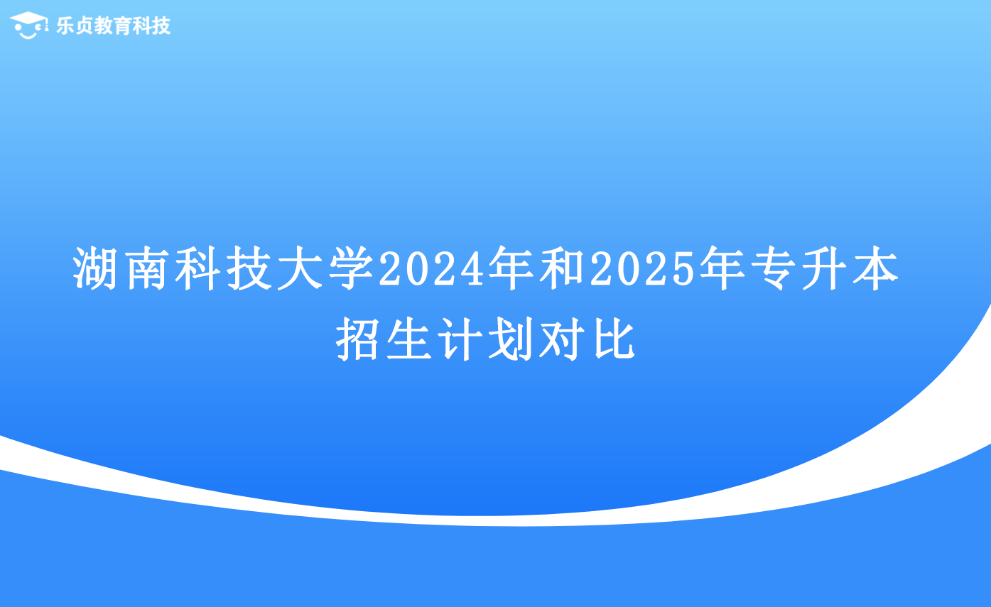 湖南科技大學(xué)2024年和2025年專升本招生計(jì)劃對(duì)比.png