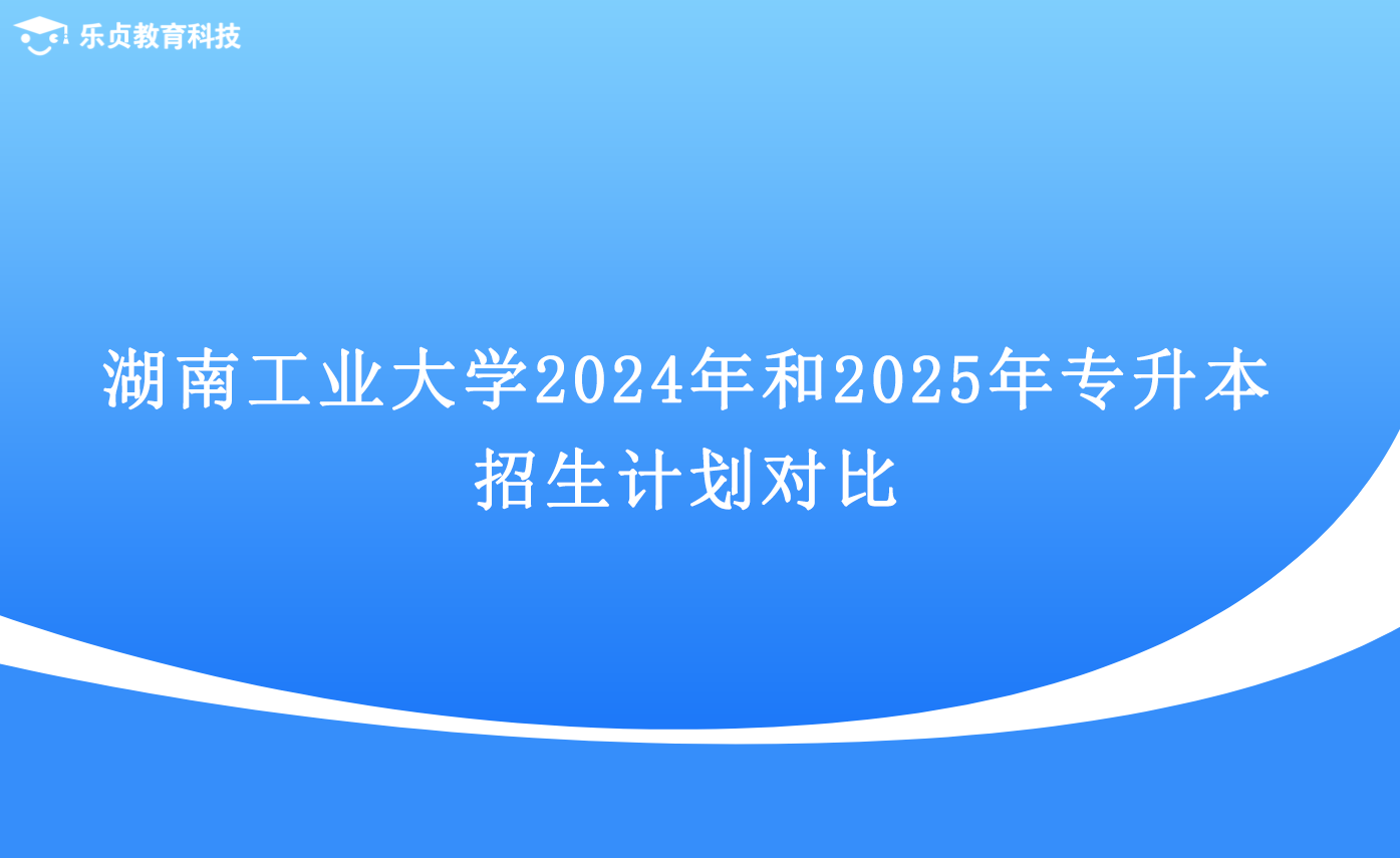 湖南工業(yè)大學2024年和2025年專升本招生計劃對比.png