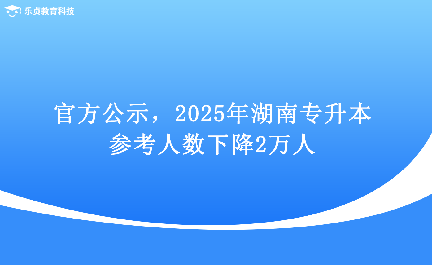官方公示，2025年湖南專升本參考人數(shù)下降2萬人.png