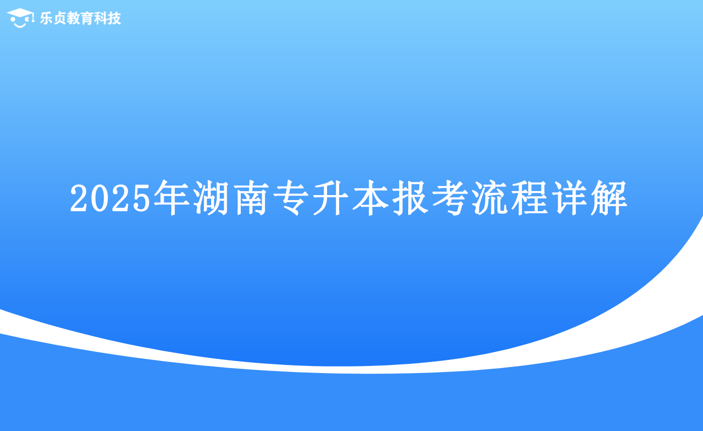 2025年湖南專升本報(bào)考流程詳解.png