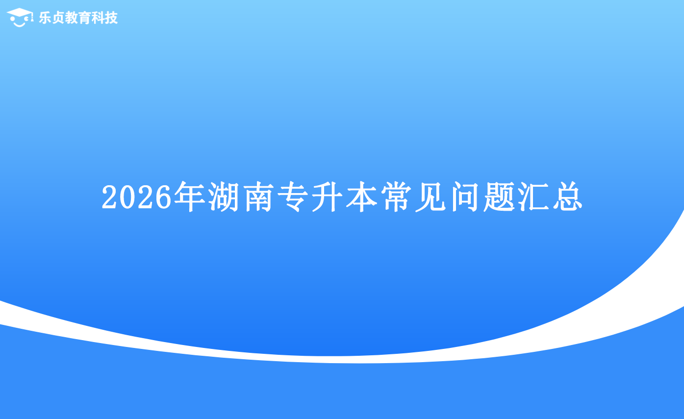 2026年湖南專升本常見問(wèn)題匯總.png