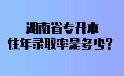 湖南省專升本往年錄取率是多少？.png