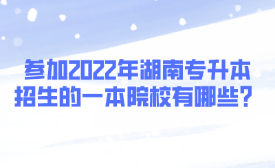 參加2022年湖南專升本招生的一本院校有哪些？.png