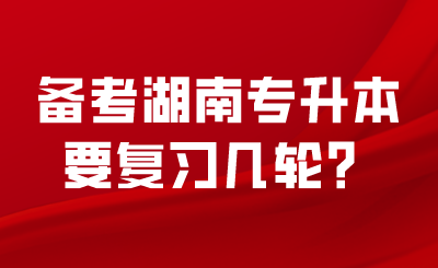 備考湖南專升本要復(fù)習(xí)幾輪？.png