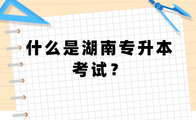 什么是湖南專升本考試？.png