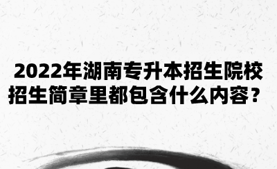 2022年湖南專升本招生院校招生簡章里都包含什么內(nèi)容？.png