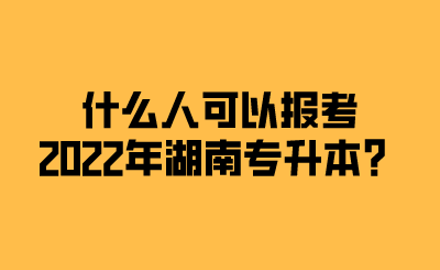什么人可以報(bào)考2022年湖南專升本？.png