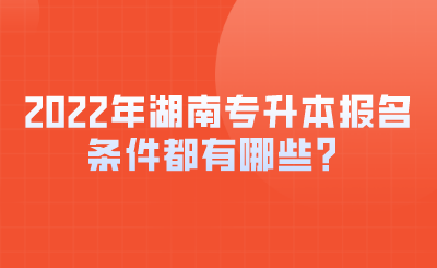2022年湖南專升本報名條件都有哪些？.png