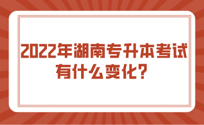 2022年湖南專升本考試有什么變化？.png