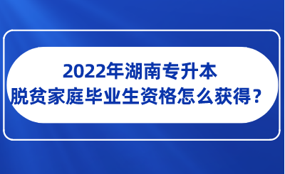 2022年湖南專升本脫貧家庭畢業(yè)生資格怎么獲得？.png
