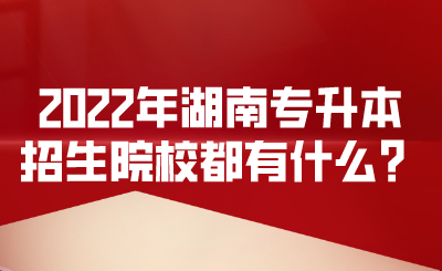 2022年湖南專升本招生院校都有什么？.png
