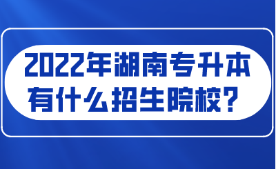 2022年湖南專升本有什么招生院校？.png