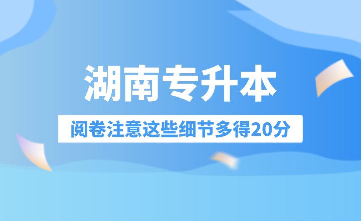 湖南專升本閱卷注意這些細(xì)節(jié)多得20分！