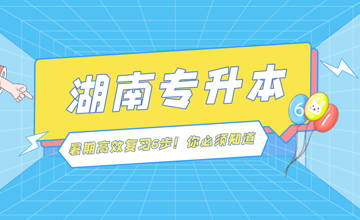 湖南專升本暑期高效復(fù)習(xí)6步！你必須知道