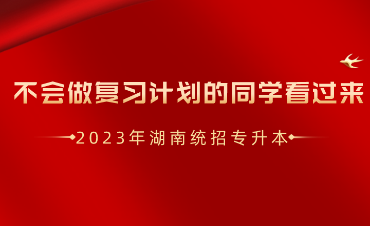 湖南統(tǒng)招專(zhuān)升本不會(huì)做復(fù)習(xí)計(jì)劃的同學(xué)看過(guò)來(lái)！