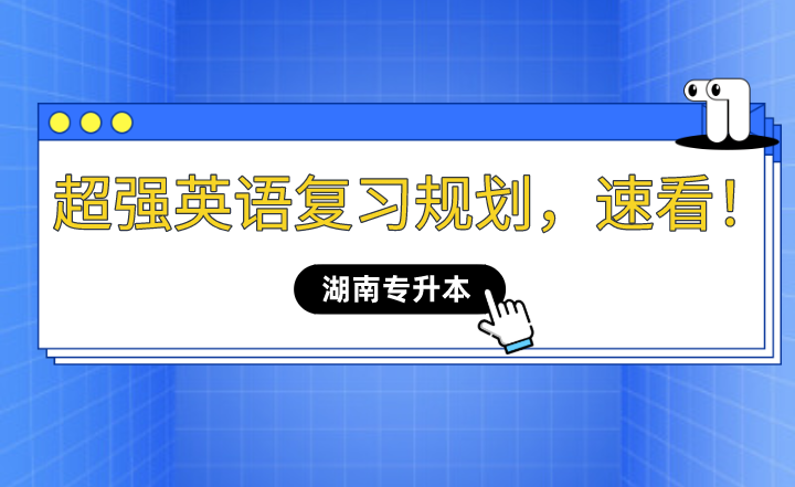 2023年湖南專升本超強(qiáng)英語復(fù)習(xí)規(guī)劃，速看！