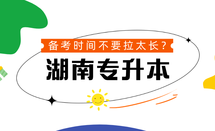 湖南專升本備考時間不要拉太長？到底可不可信？