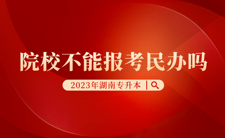 湖南專升本院校不能報(bào)考民辦嗎？