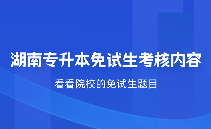湖南專升本免試生考核什么？看看院校的免試生題目