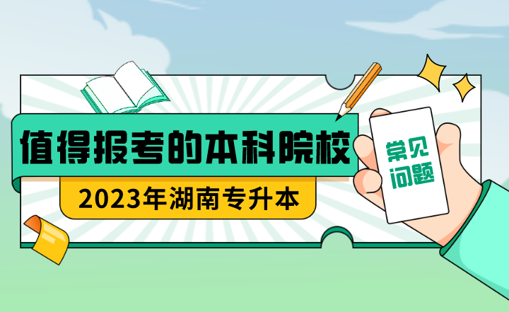 23年湖南專(zhuān)升本值得報(bào)考的本科院校？