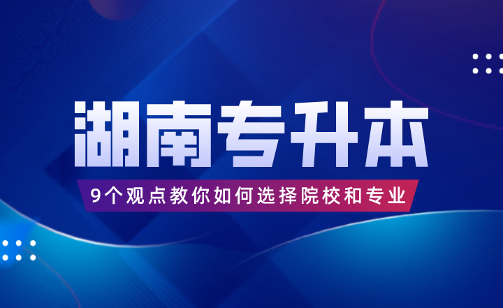 9個觀點(diǎn)教你如何選擇湖南專升本院校和專業(yè)
