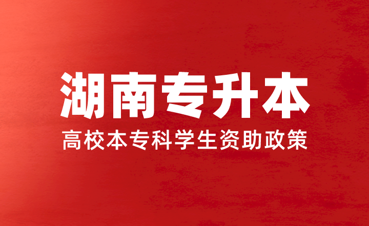 湖南專升本學(xué)費(fèi)太貴了？看看高校本?？茖W(xué)生資助政策