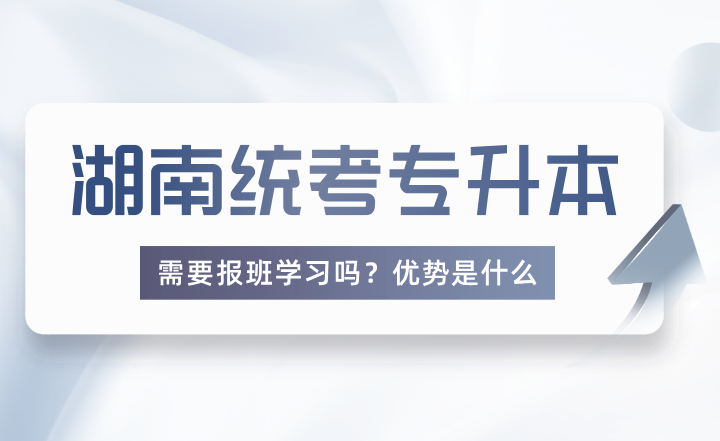 報考湖南統(tǒng)考專升本需要報班學(xué)習(xí)嗎？優(yōu)勢是什么？