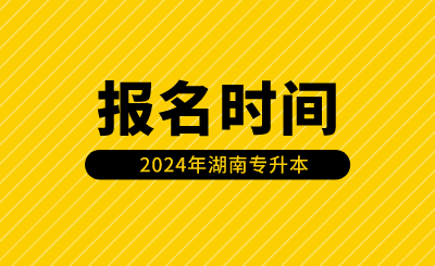 湖南專升本報名時間安排在什么時候？