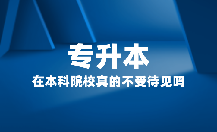 專升本在本科院校真的不受待見(jiàn)嗎？