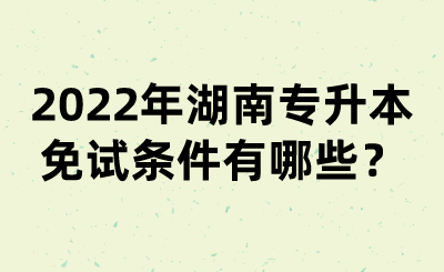 2022年湖南專升本免試條件有哪些？(圖1)
