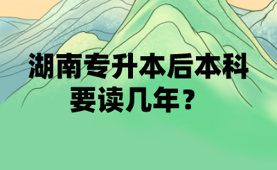 湖南專(zhuān)升本后本科要讀幾年？(圖1)