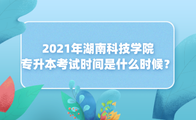2021年湖南科技學(xué)院專升本考試時間是什么時候？(圖1)